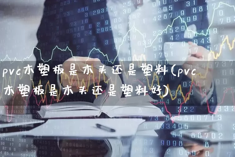 pvc木塑板是木头还是塑料(pvc木塑板是木头还是塑料好)_https://www.xzdzcjx.com_深交所_第1张