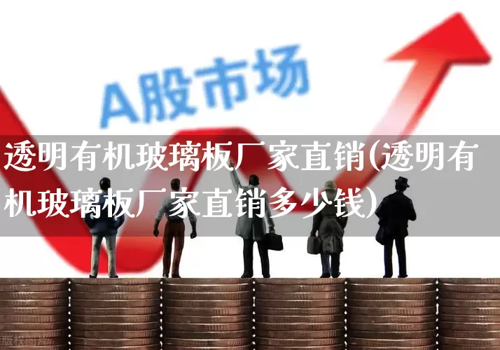 透明有机玻璃板厂家直销(透明有机玻璃板厂家直销多少钱)_https://www.xzdzcjx.com_深交所_第1张