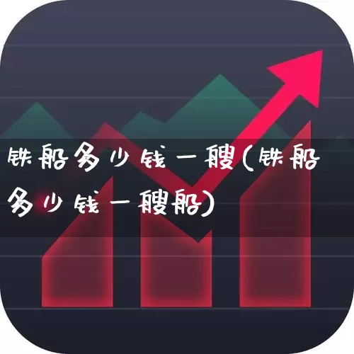 铁船多少钱一艘(铁船多少钱一艘船)_https://www.xzdzcjx.com_北交所_第1张