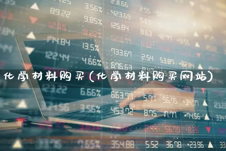 化学材料购买(化学材料购买网站)_https://www.xzdzcjx.com_北交所_第1张