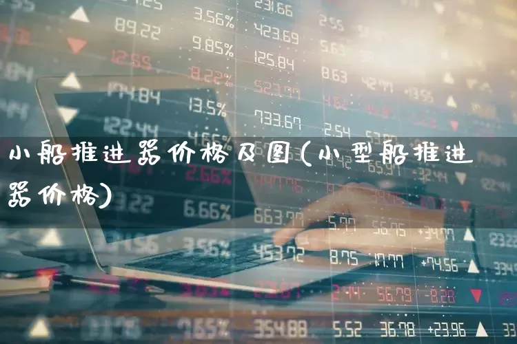 小船推进器价格及图(小型船推进器价格)_https://www.xzdzcjx.com_创业板_第1张