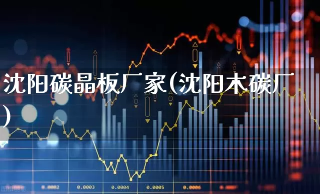 沈阳碳晶板厂家(沈阳木碳厂)_https://www.xzdzcjx.com_深交所_第1张