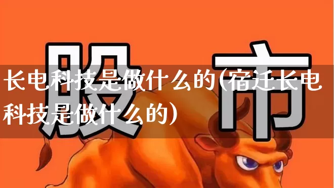 长电科技是做什么的(宿迁长电科技是做什么的)_https://www.xzdzcjx.com_深交所_第1张