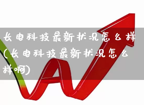 长电科技最新状况怎么样(长电科技最新状况怎么样啊)_https://www.xzdzcjx.com_深交所_第1张