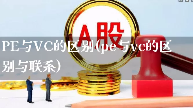 PE与VC的区别(pe与vc的区别与联系)_https://www.xzdzcjx.com_创业板_第1张