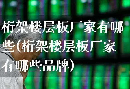 桁架楼层板厂家有哪些(桁架楼层板厂家有哪些品牌)_https://www.xzdzcjx.com_上交所_第1张