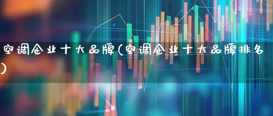 空调企业十大品牌(空调企业十大品牌排名)_https://www.xzdzcjx.com_上交所_第1张