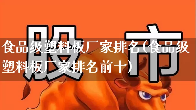 食品级塑料板厂家排名(食品级塑料板厂家排名前十)_https://www.xzdzcjx.com_北交所_第1张