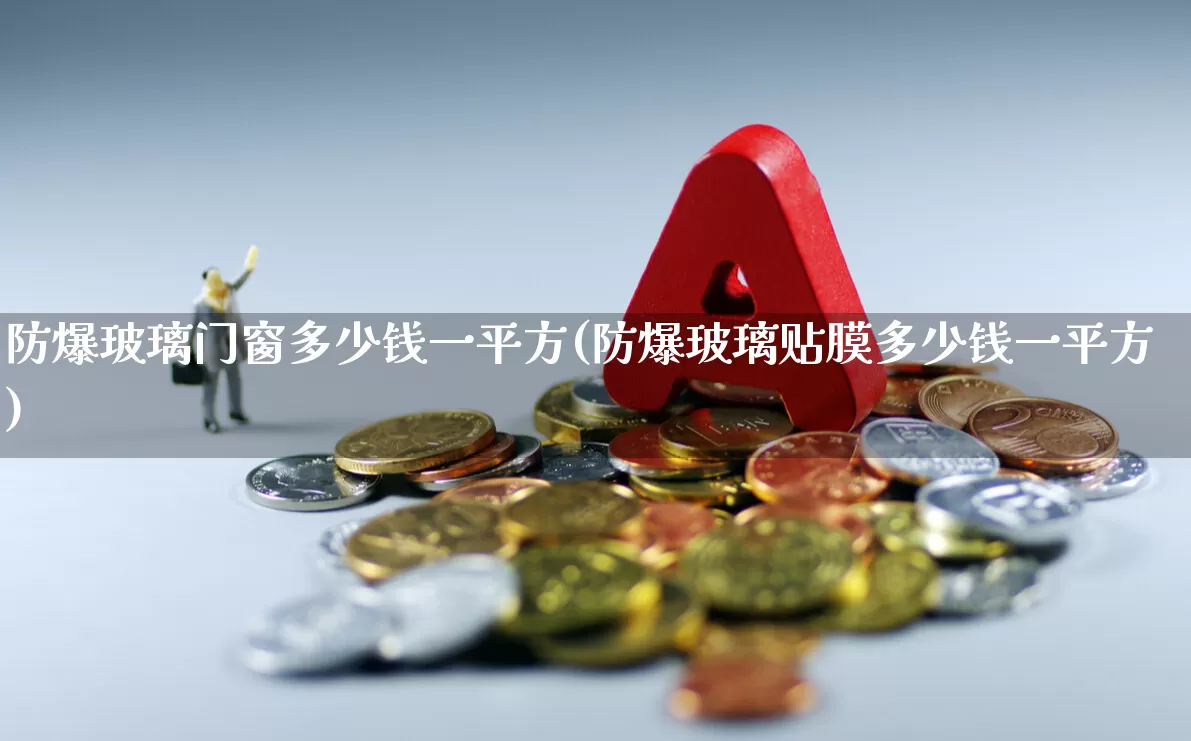 防爆玻璃门窗多少钱一平方(防爆玻璃贴膜多少钱一平方)_https://www.xzdzcjx.com_上交所_第1张