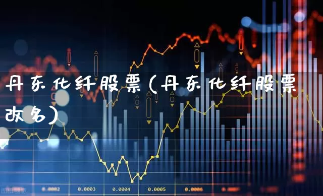 丹东化纤股票(丹东化纤股票改名)_https://www.xzdzcjx.com_科创板_第1张