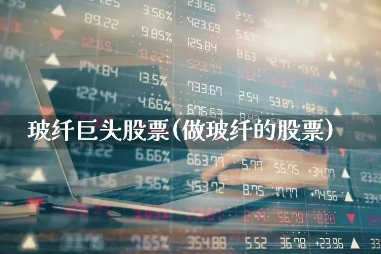 玻纤巨头股票(做玻纤的股票)_https://www.xzdzcjx.com_科创板_第1张