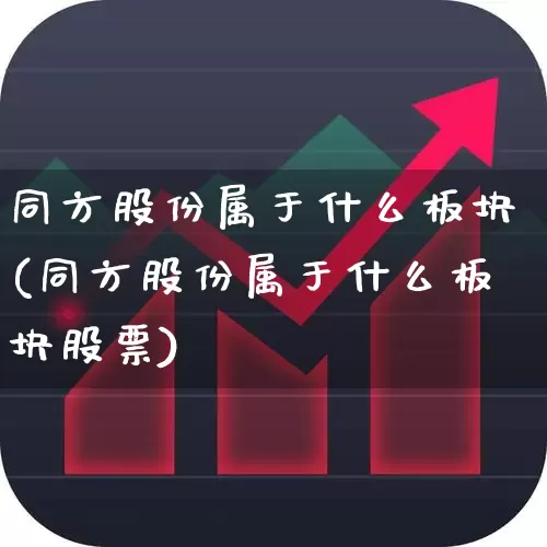同方股份属于什么板块(同方股份属于什么板块股票)_https://www.xzdzcjx.com_科创板_第1张