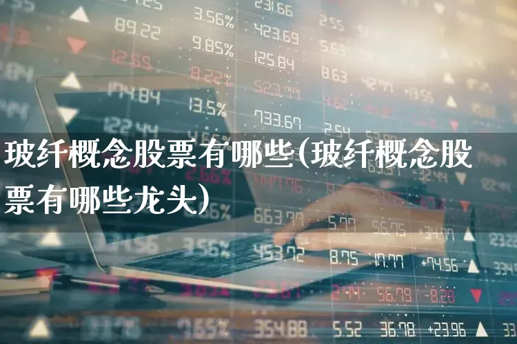 玻纤概念股票有哪些(玻纤概念股票有哪些龙头)_https://www.xzdzcjx.com_北交所_第1张
