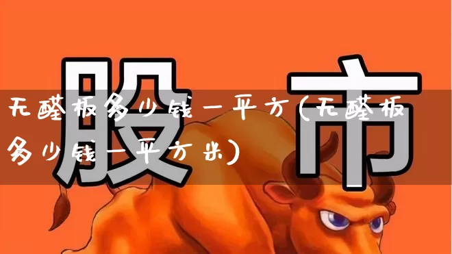 无醛板多少钱一平方(无醛板多少钱一平方米)_https://www.xzdzcjx.com_北交所_第1张