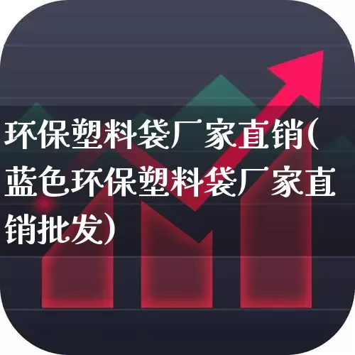 环保塑料袋厂家直销(蓝色环保塑料袋厂家直销批发)_https://www.xzdzcjx.com_深交所_第1张