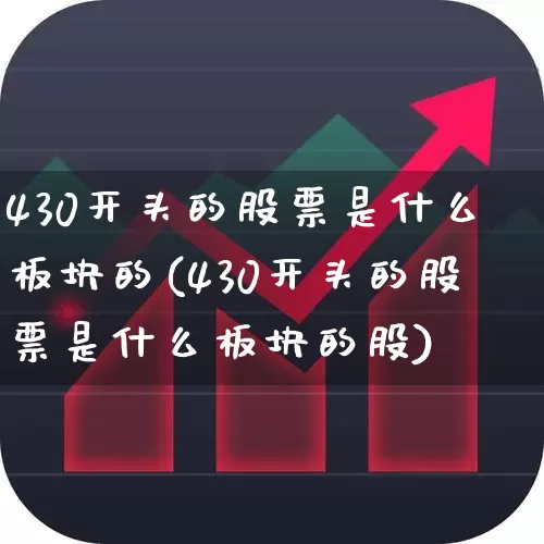 430开头的股票是什么板块的(430开头的股票是什么板块的股)_https://www.xzdzcjx.com_科创板_第1张