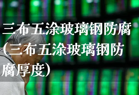 三布五涂玻璃钢防腐(三布五涂玻璃钢防腐厚度)_https://www.xzdzcjx.com_创业板_第1张