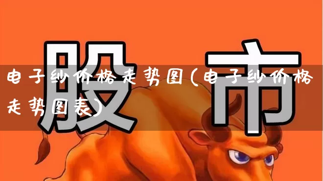 电子纱价格走势图(电子纱价格走势图表)_https://www.xzdzcjx.com_上交所_第1张