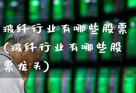 玻纤行业有哪些股票(玻纤行业有哪些股票龙头)_https://www.xzdzcjx.com_科创板_第1张