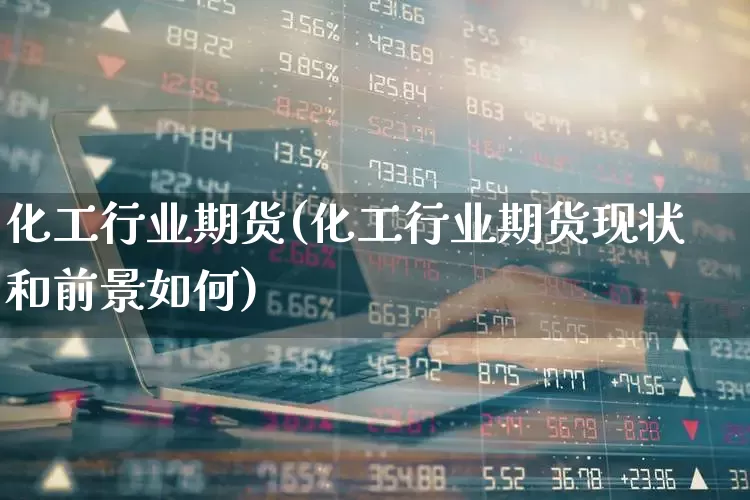 化工行业期货(化工行业期货现状和前景如何)_https://www.xzdzcjx.com_上交所_第1张