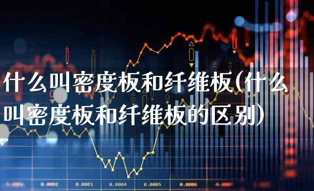 什么叫密度板和纤维板(什么叫密度板和纤维板的区别)_https://www.xzdzcjx.com_上交所_第1张