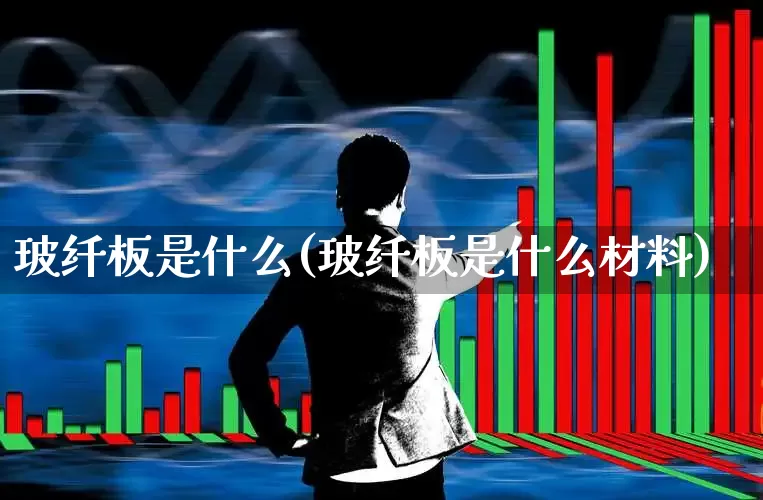 玻纤板是什么(玻纤板是什么材料)_https://www.xzdzcjx.com_上交所_第1张