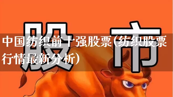 中国纺织前十强股票(纺织股票行情最新分析)_https://www.xzdzcjx.com_北交所_第1张