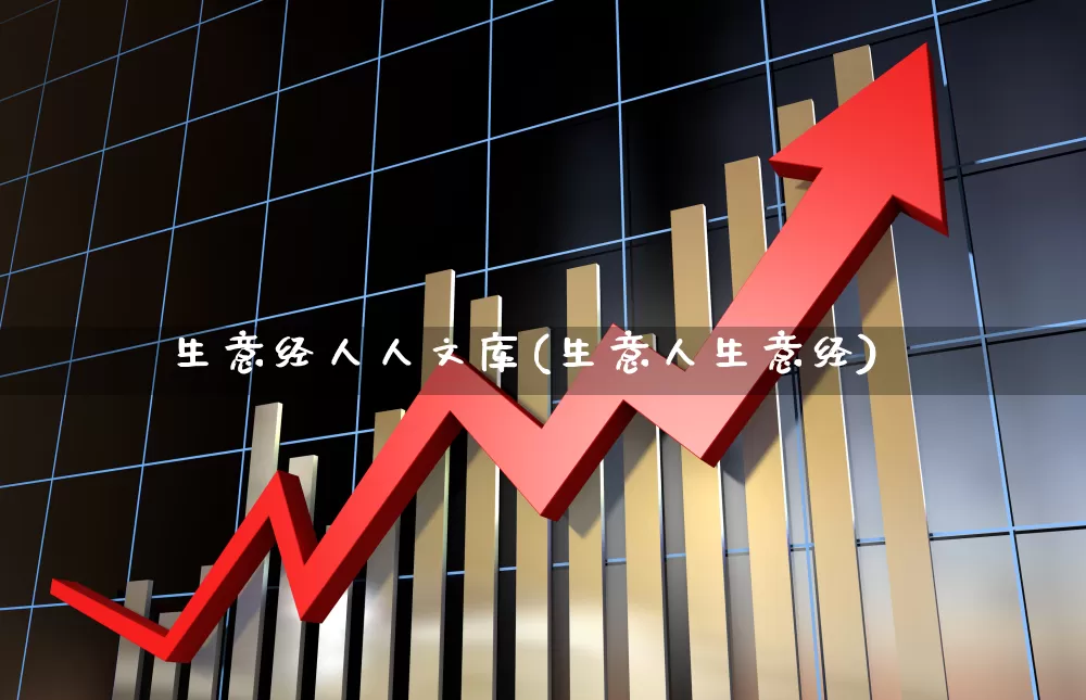生意经人人文库(生意人生意经)_https://www.xzdzcjx.com_北交所_第1张