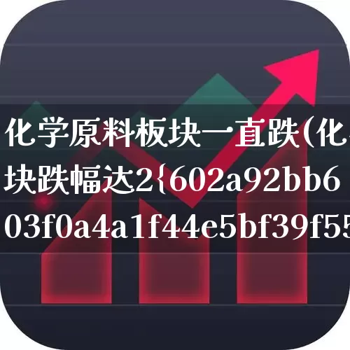 化学原料板块一直跌(化学原料板块跌幅达2%)_https://www.xzdzcjx.com_北交所_第1张
