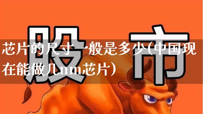 芯片的尺寸一般是多少(中国现在能做几nm芯片)_https://www.xzdzcjx.com_科创板_第1张