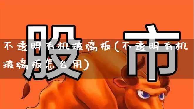不透明有机玻璃板(不透明有机玻璃板怎么用)_https://www.xzdzcjx.com_北交所_第1张