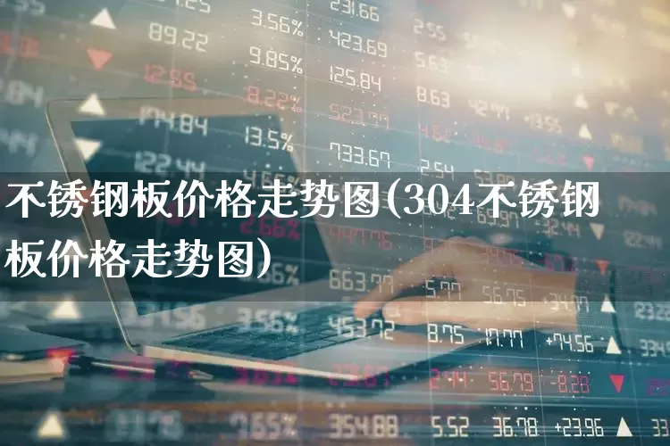 不锈钢板价格走势图(304不锈钢板价格走势图)_https://www.xzdzcjx.com_北交所_第1张