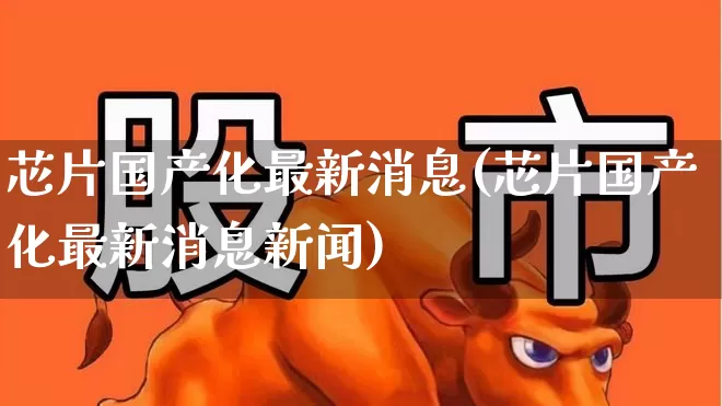 芯片国产化最新消息(芯片国产化最新消息新闻)_https://www.xzdzcjx.com_深交所_第1张