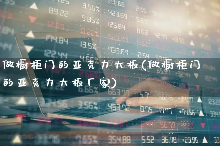 做橱柜门的亚克力大板(做橱柜门的亚克力大板厂家)_https://www.xzdzcjx.com_创业板_第1张