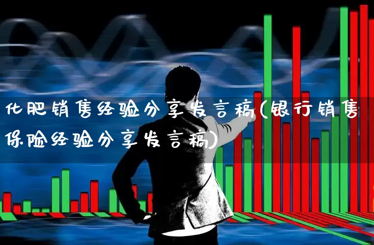 化肥销售经验分享发言稿(银行销售保险经验分享发言稿)_https://www.xzdzcjx.com_北交所_第1张