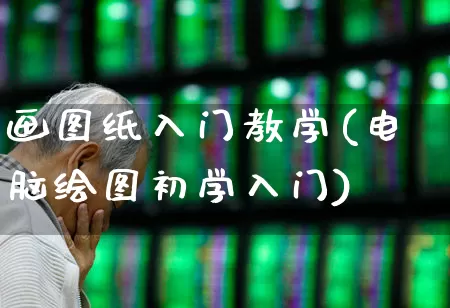 画图纸入门教学(电脑绘图初学入门)_https://www.xzdzcjx.com_北交所_第1张