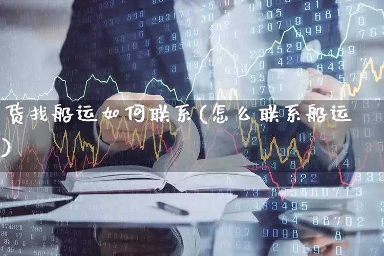 货找船运如何联系(怎么联系船运)_https://www.xzdzcjx.com_北交所_第1张