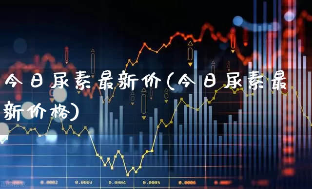 今日尿素最新价(今日尿素最新价格)_https://www.xzdzcjx.com_北交所_第1张