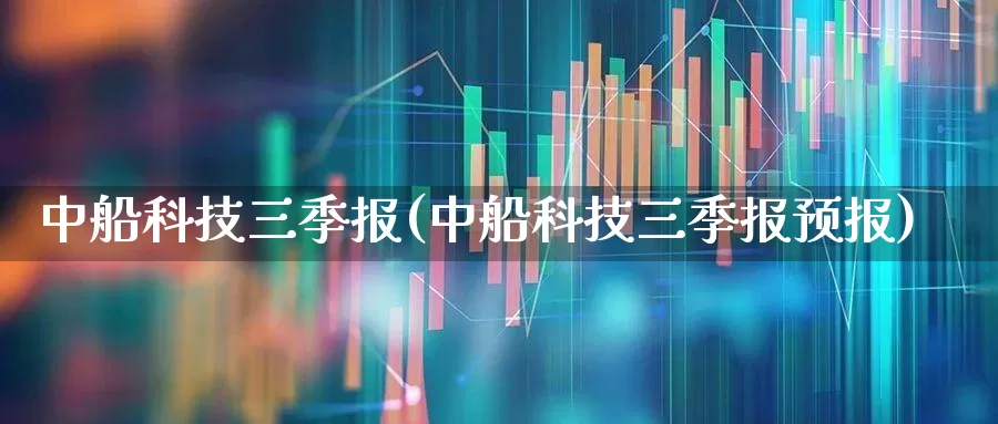 中船科技三季报(中船科技三季报预报)_https://www.xzdzcjx.com_北交所_第1张