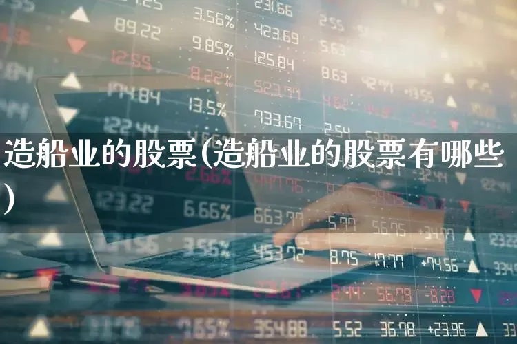 造船业的股票(造船业的股票有哪些)_https://www.xzdzcjx.com_创业板_第1张