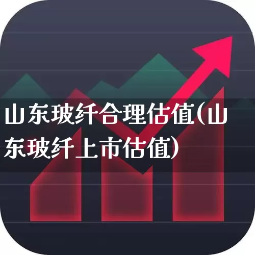 山东玻纤合理估值(山东玻纤上市估值)_https://www.xzdzcjx.com_深交所_第1张