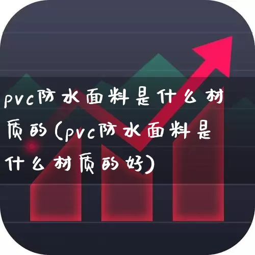 pvc防水面料是什么材质的(pvc防水面料是什么材质的好)_https://www.xzdzcjx.com_北交所_第1张