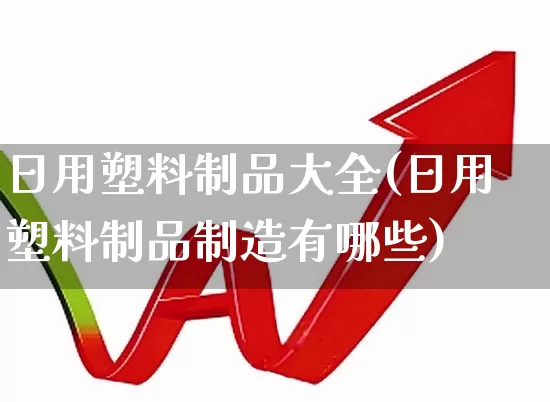 日用塑料制品大全(日用塑料制品制造有哪些)_https://www.xzdzcjx.com_科创板_第1张
