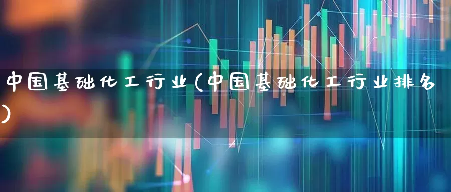中国基础化工行业(中国基础化工行业排名)_https://www.xzdzcjx.com_上交所_第1张