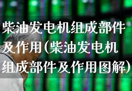 柴油发电机组成部件及作用(柴油发电机组成部件及作用图解)_https://www.xzdzcjx.com_科创板_第1张