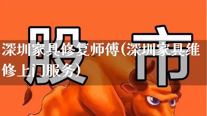 深圳家具修复师傅(深圳家具维修上门服务)_https://www.xzdzcjx.com_北交所_第1张