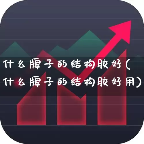 什么牌子的结构胶好(什么牌子的结构胶好用)_https://www.xzdzcjx.com_北交所_第1张