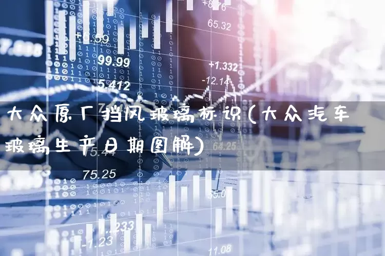 大众原厂挡风玻璃标识(大众汽车玻璃生产日期图解)_https://www.xzdzcjx.com_北交所_第1张
