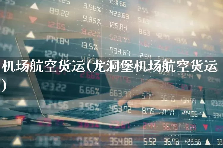 机场航空货运(龙洞堡机场航空货运)_https://www.xzdzcjx.com_上交所_第1张