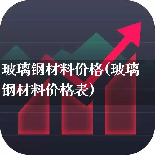 玻璃钢材料价格(玻璃钢材料价格表)_https://www.xzdzcjx.com_创业板_第1张